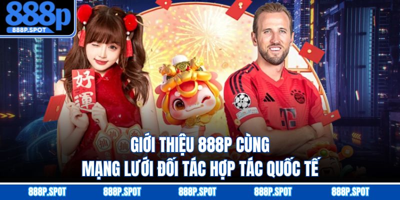 Giới thiệu 888P cùng mạng lưới đối tác hợp tác quốc tế