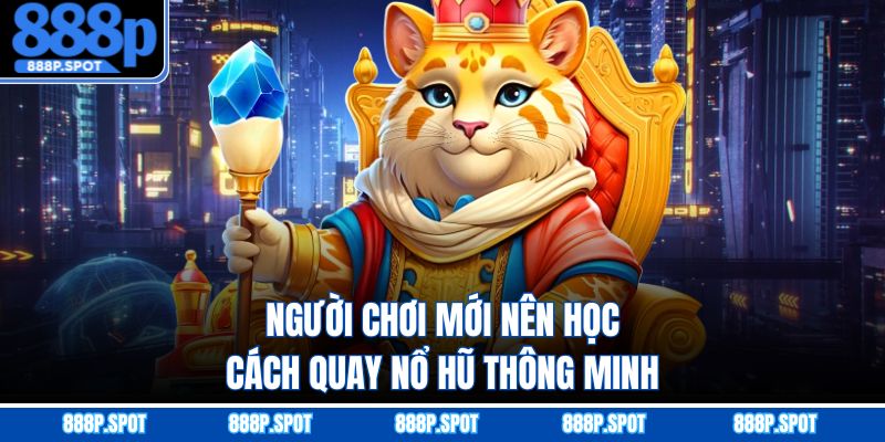 Người chơi mới nên học cách quay nổ hũ thông minh