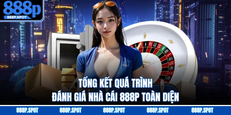 Tổng kết quá trình đánh giá nhà cái 888P toàn diện